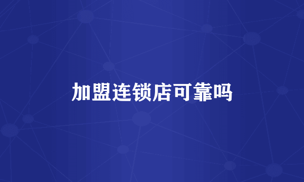 加盟连锁店可靠吗