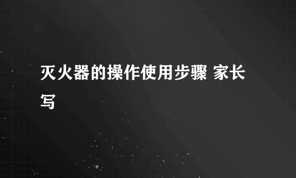 灭火器的操作使用步骤 家长写