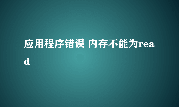 应用程序错误 内存不能为read