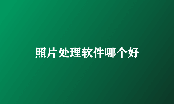照片处理软件哪个好