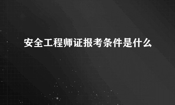 安全工程师证报考条件是什么
