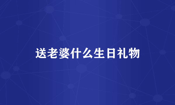 送老婆什么生日礼物