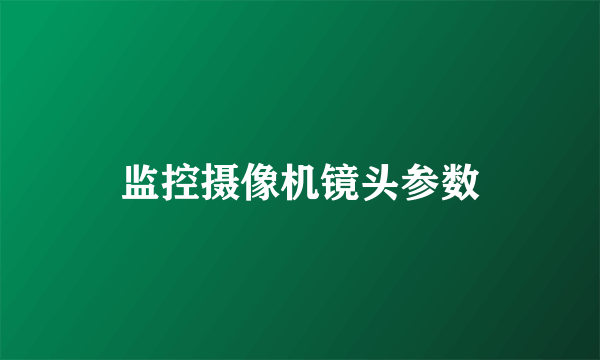 监控摄像机镜头参数