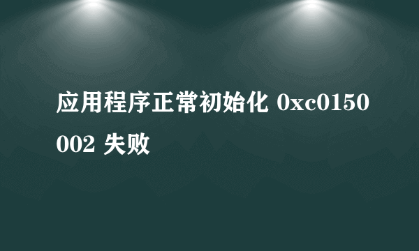 应用程序正常初始化 0xc0150002 失败