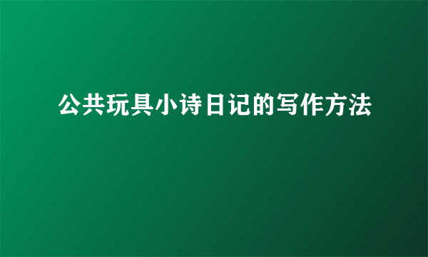 公共玩具小诗日记的写作方法