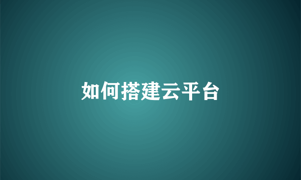 如何搭建云平台
