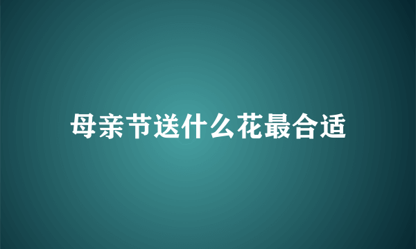 母亲节送什么花最合适