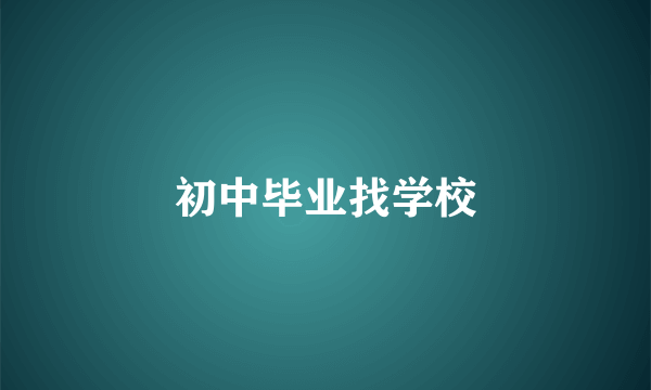 初中毕业找学校
