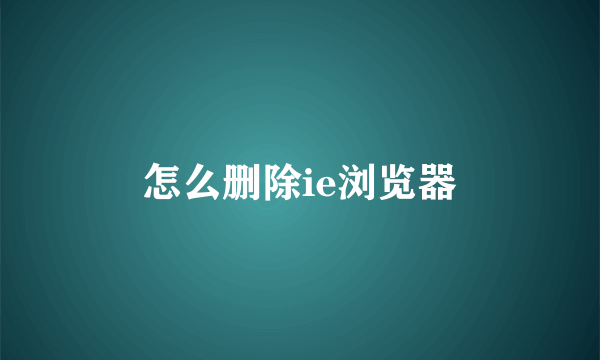 怎么删除ie浏览器