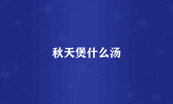 秋天煲什么汤