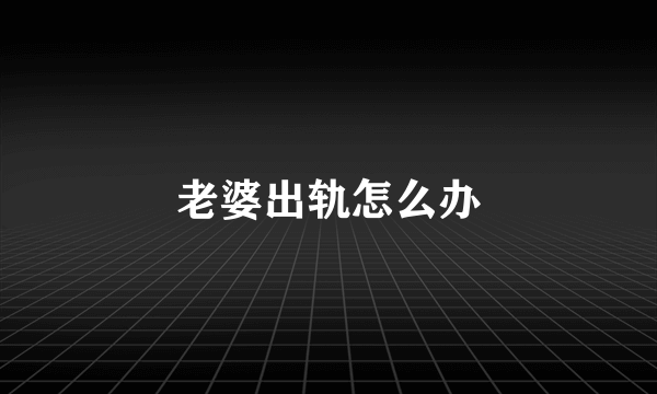 老婆出轨怎么办
