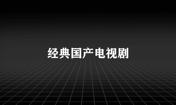 经典国产电视剧