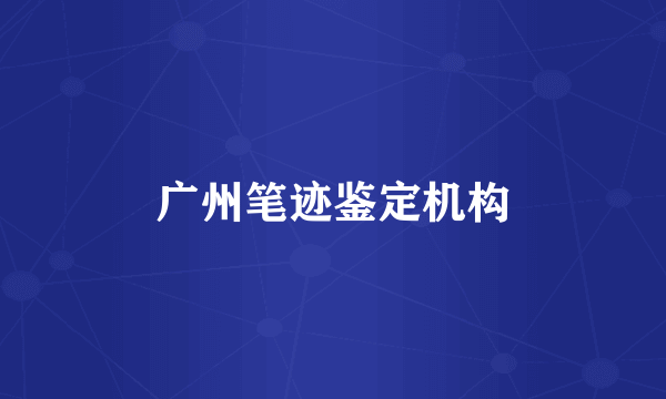 广州笔迹鉴定机构