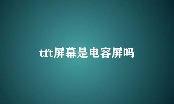 tft屏幕是电容屏吗