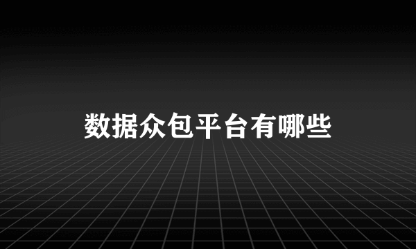 数据众包平台有哪些