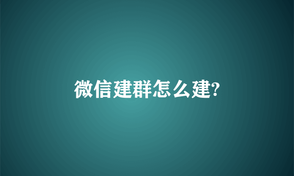 微信建群怎么建?