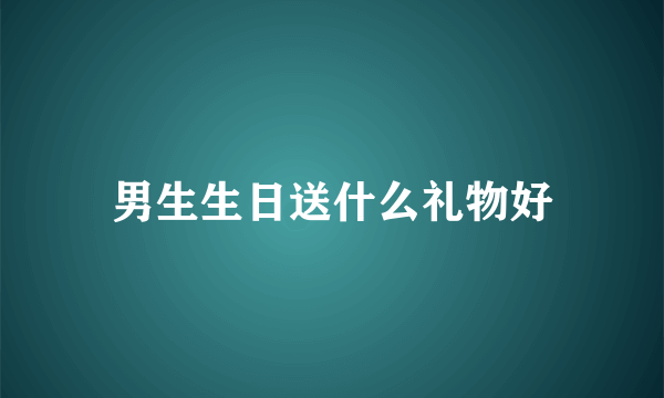 男生生日送什么礼物好