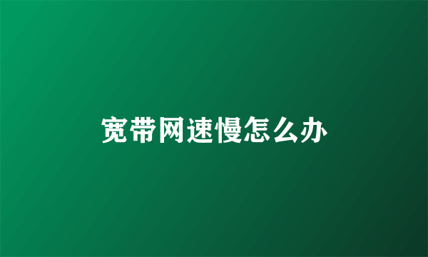 宽带网速慢怎么办