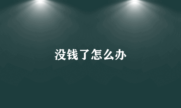 没钱了怎么办