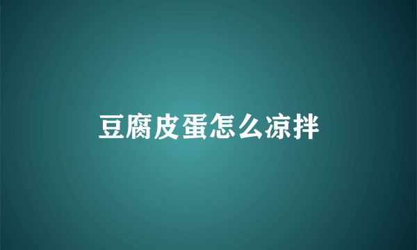 豆腐皮蛋怎么凉拌