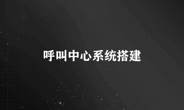 呼叫中心系统搭建
