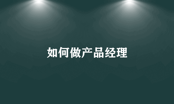 如何做产品经理