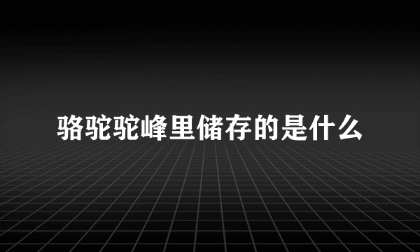 骆驼驼峰里储存的是什么