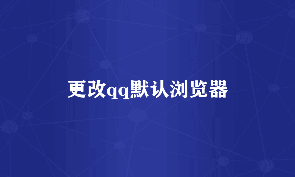 更改qq默认浏览器
