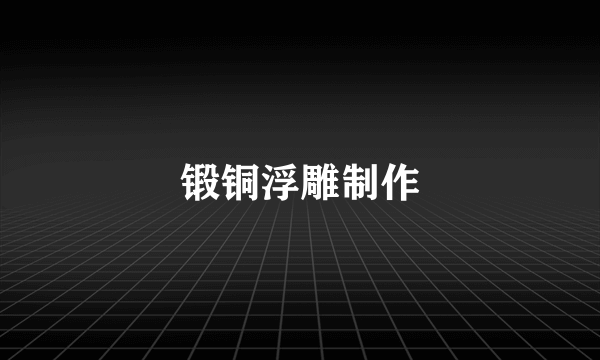 锻铜浮雕制作