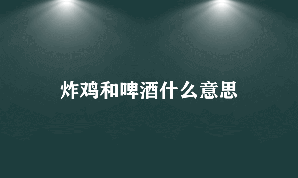 炸鸡和啤酒什么意思