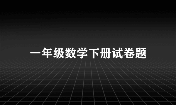 一年级数学下册试卷题