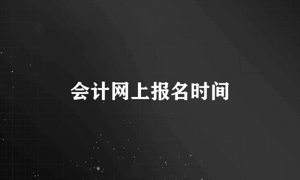 会计网上报名时间