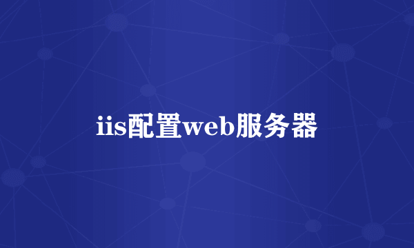 iis配置web服务器