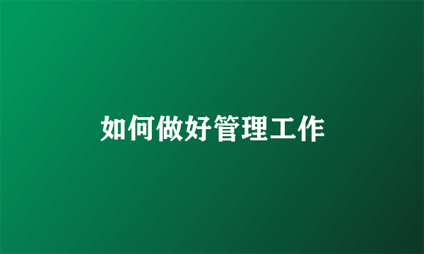 如何做好管理工作
