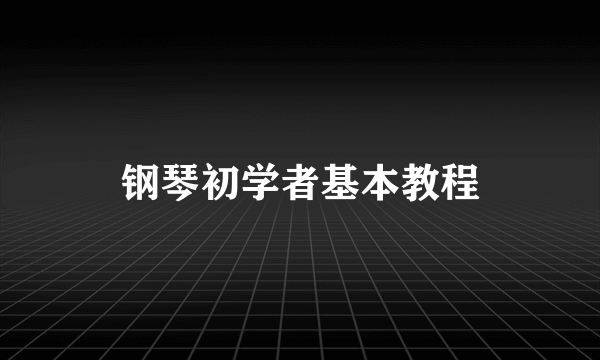 钢琴初学者基本教程