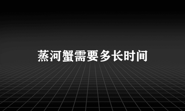 蒸河蟹需要多长时间