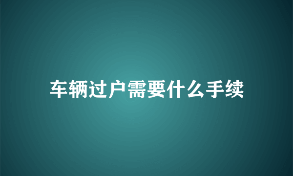 车辆过户需要什么手续