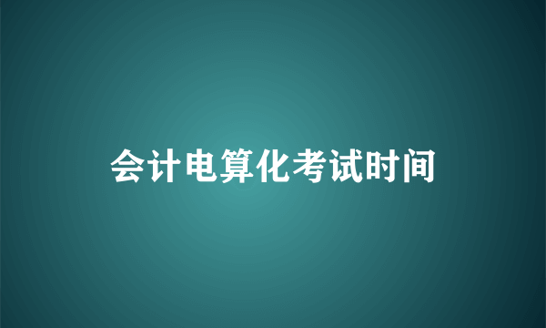 会计电算化考试时间