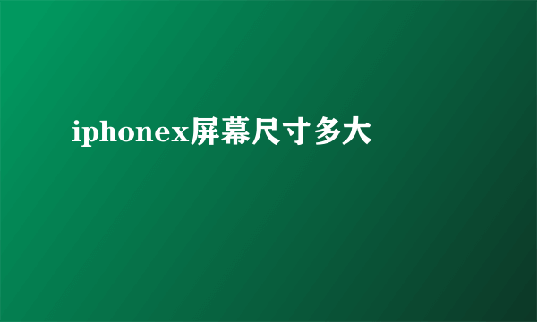 iphonex屏幕尺寸多大