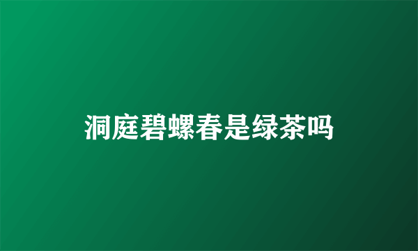 洞庭碧螺春是绿茶吗