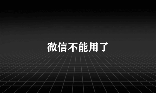 微信不能用了
