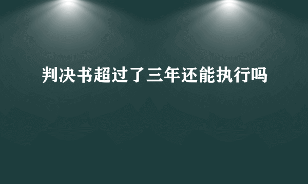 判决书超过了三年还能执行吗
