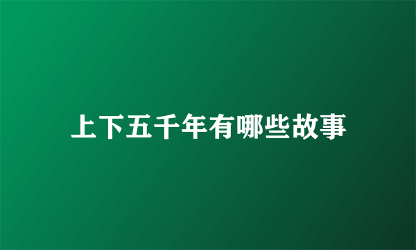 上下五千年有哪些故事