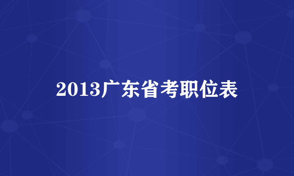 2013广东省考职位表