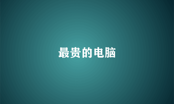 最贵的电脑