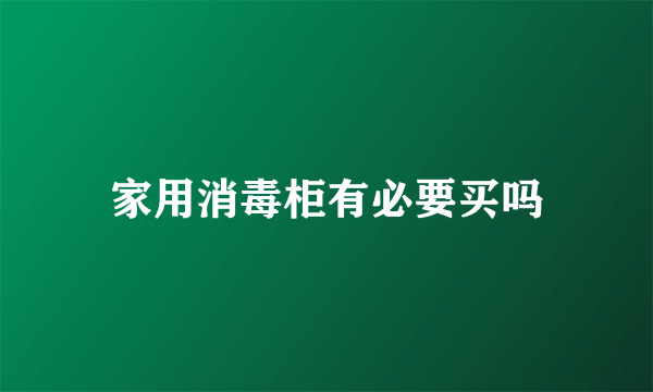 家用消毒柜有必要买吗