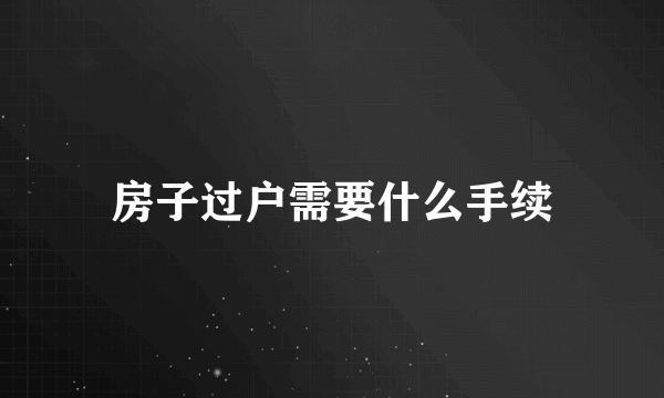 房子过户需要什么手续