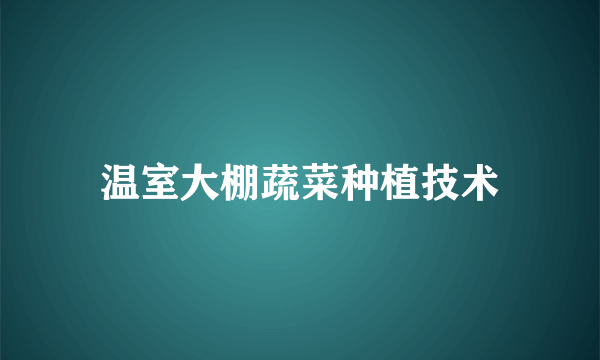 温室大棚蔬菜种植技术