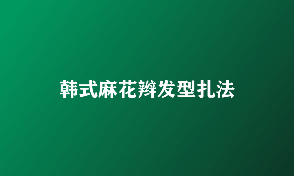 韩式麻花辫发型扎法