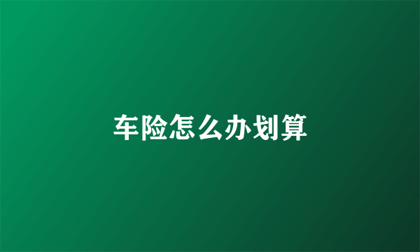 车险怎么办划算